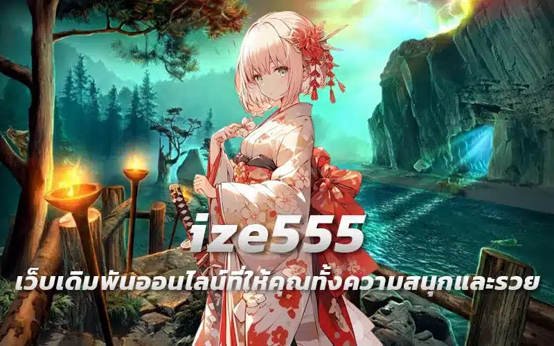 ize555-เว็บเดิมพันออนไลน์ที่ให้คุณทั้งความสนุกและรวย