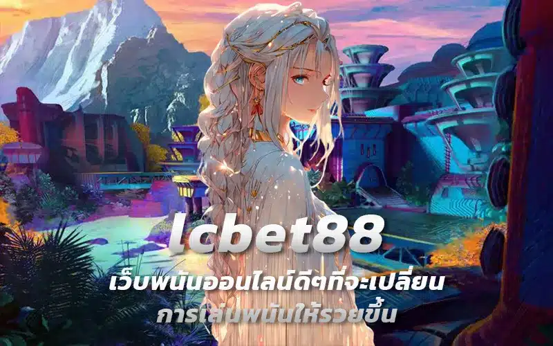 lcbet88-เว็บพนันออนไลน์ดีๆที่จะเปลี่ยนการเล่นพนันให้รวยขึ้น